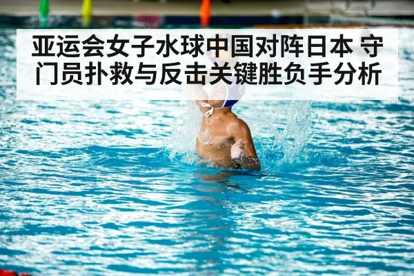 亚运会女子水球中国对阵日本 守门员扑救与反击关键胜负手分析 | Kaiyun sports